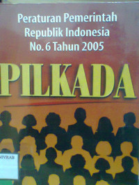 PERATURAN PEMERINTAH REPUBLIK INDONESIA NO.6 TAHUN 2005 TENTANG PILKADA